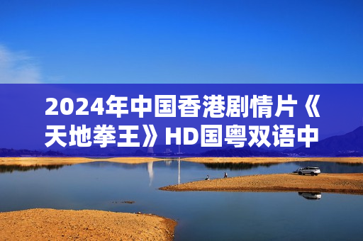 2024年中国香港剧情片《天地拳王》HD国粤双语中字