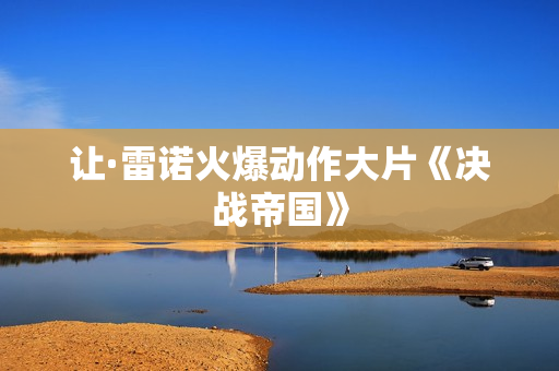 让·雷诺火爆动作大片《决战帝国》