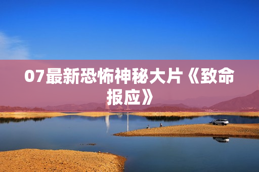 07最新恐怖神秘大片《致命报应》