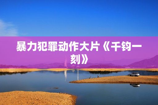 暴力犯罪动作大片《千钧一刻》