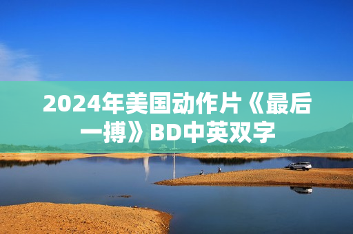 2024年美国动作片《最后一搏》BD中英双字