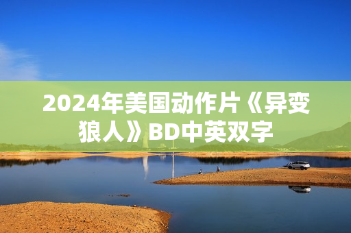2024年美国动作片《异变狼人》BD中英双字