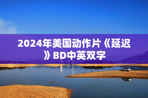 2024年美国动作片《延迟》BD中英双字