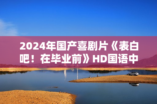 2024年国产喜剧片《表白吧！在毕业前》HD国语中字