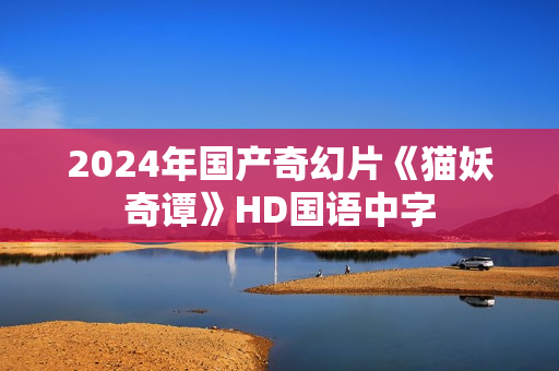 2024年国产奇幻片《猫妖奇谭》HD国语中字