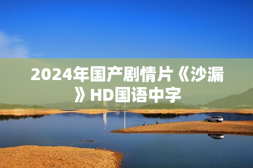 2024年国产剧情片《沙漏》HD国语中字