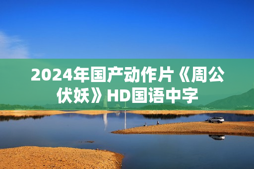 2024年国产动作片《周公伏妖》HD国语中字