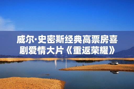 威尔·史密斯经典高票房喜剧爱情大片《重返荣耀》