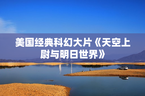 美国经典科幻大片《天空上尉与明日世界》