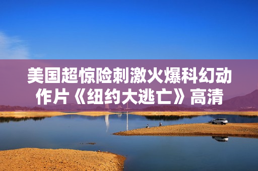 美国超惊险刺激火爆科幻动作片《纽约大逃亡》高清