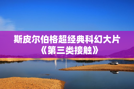 斯皮尔伯格超经典科幻大片《第三类接触》