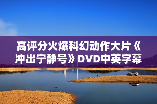 高评分火爆科幻动作大片《冲出宁静号》DVD中英字幕