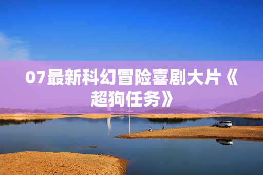 07最新科幻冒险喜剧大片《超狗任务》