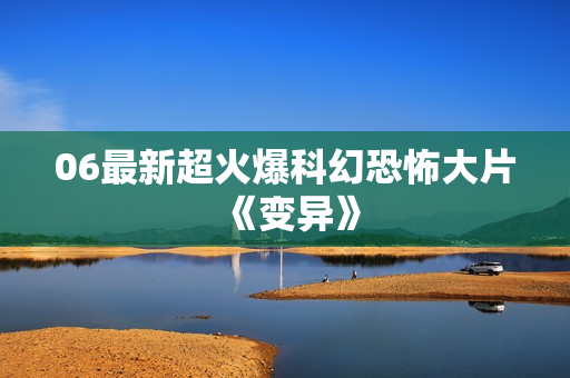 06最新超火爆科幻恐怖大片《变异》