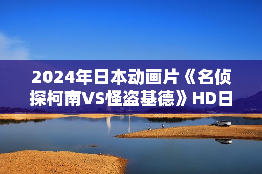 2024年日本动画片《名侦探柯南VS怪盗基德》HD日语中字