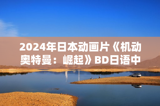 2024年日本动画片《机动奥特曼：崛起》BD日语中字