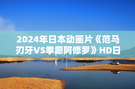 2024年日本动画片《范马刃牙VS拳愿阿修罗》HD日语中字