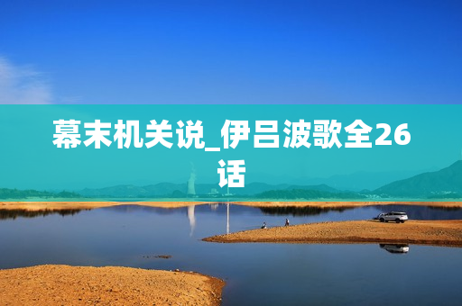 幕末机关说_伊吕波歌全26话