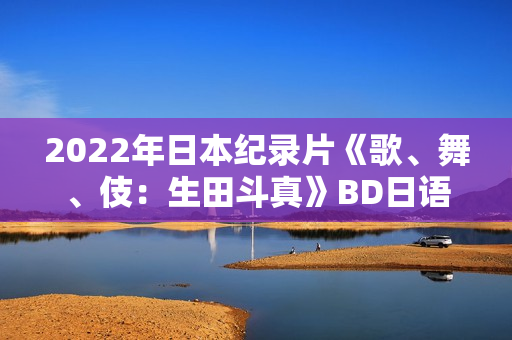 2022年日本纪录片《歌、舞、伎：生田斗真》BD日语中字