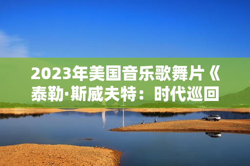 2023年美国音乐歌舞片《泰勒·斯威夫特：时代巡回演唱会》BD中英双字