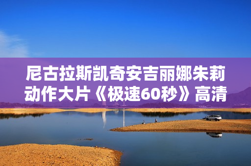 尼古拉斯凯奇安吉丽娜朱莉动作大片《极速60秒》高清