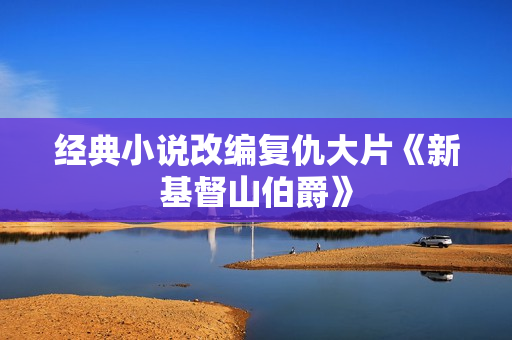 经典小说改编复仇大片《新基督山伯爵》