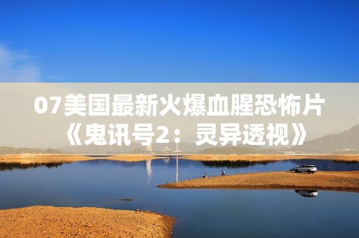 07美国最新火爆血腥恐怖片《鬼讯号2：灵异透视》