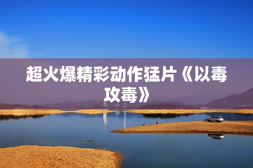 超火爆精彩动作猛片《以毒攻毒》