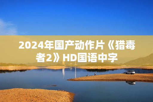 2024年国产动作片《猎毒者2》HD国语中字