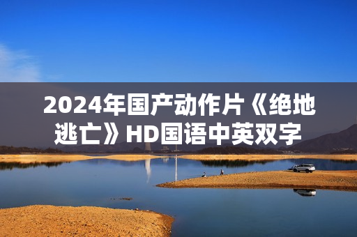 2024年国产动作片《绝地逃亡》HD国语中英双字