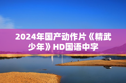 2024年国产动作片《精武少年》HD国语中字
