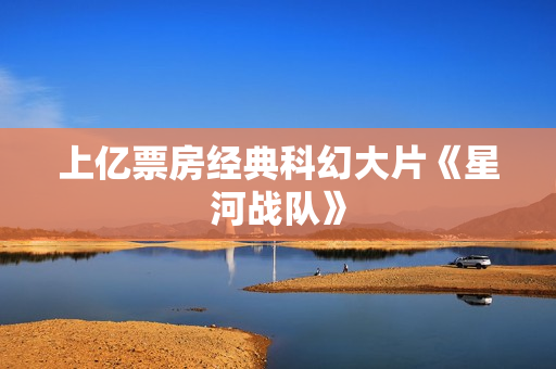 上亿票房经典科幻大片《星河战队》