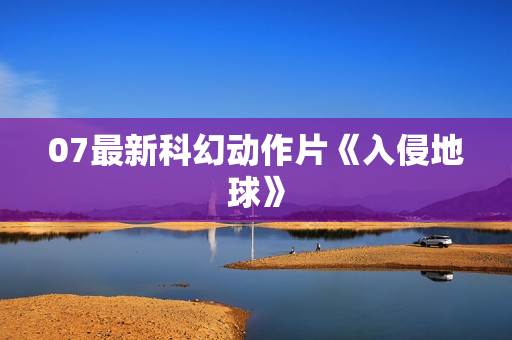 07最新科幻动作片《入侵地球》