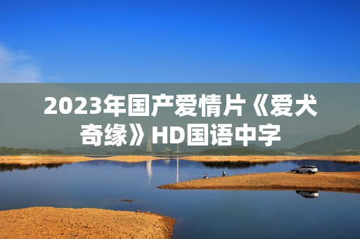 2023年国产爱情片《爱犬奇缘》HD国语中字