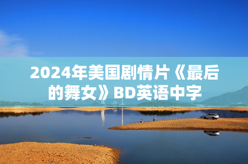 2024年美国剧情片《最后的舞女》BD英语中字