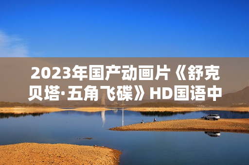 2023年国产动画片《舒克贝塔·五角飞碟》HD国语中字