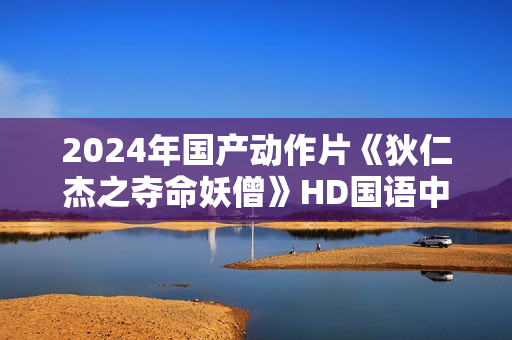 2024年国产动作片《狄仁杰之夺命妖僧》HD国语中字