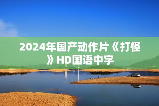2024年国产动作片《打怪》HD国语中字