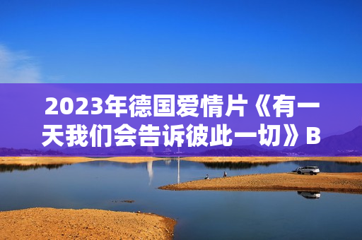 2023年德国爱情片《有一天我们会告诉彼此一切》BD德语中字