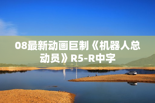 08最新动画巨制《机器人总动员》R5-R中字