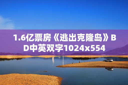 1.6亿票房《逃出克隆岛》BD中英双字1024x554