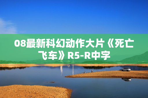 08最新科幻动作大片《死亡飞车》R5-R中字
