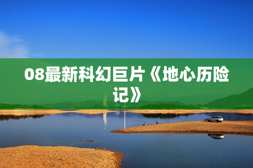08最新科幻巨片《地心历险记》