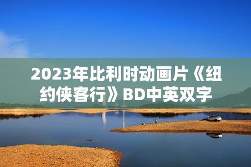 2023年比利时动画片《纽约侠客行》BD中英双字 2023年比利时动画片《纽约侠客行》BD中英双字