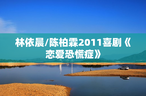 林依晨/陈柏霖2011喜剧《恋爱恐慌症》