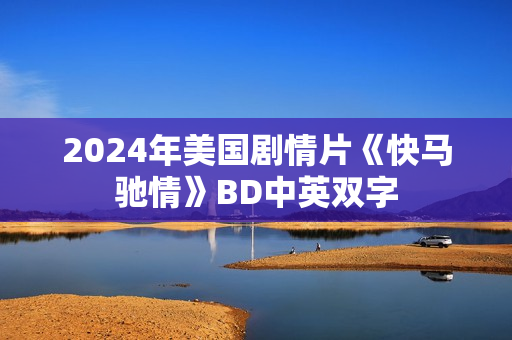 2024年美国剧情片《快马驰情》BD中英双字 2024年美国剧情片《快马驰情》BD中英双字