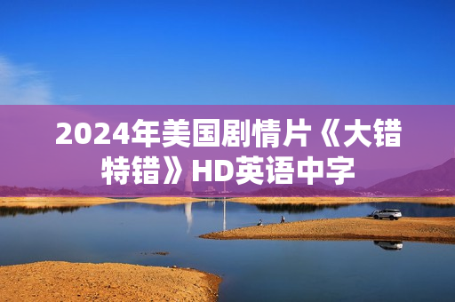 2024年美国剧情片《大错特错》HD英语中字 2024年美国剧情片《大错特错》HD英语中字