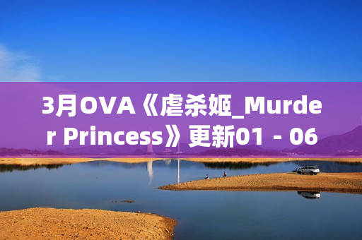 3月OVA《虐杀姬_Murder Princess》更新01－06(全)