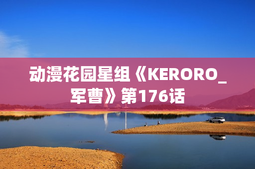 动漫花园星组《KERORO_军曹》第176话 动漫花园星组《KERORO_军曹》第176话