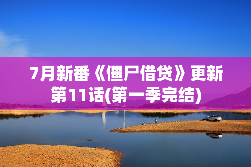 7月新番《僵尸借贷》更新第11话(第一季完结)